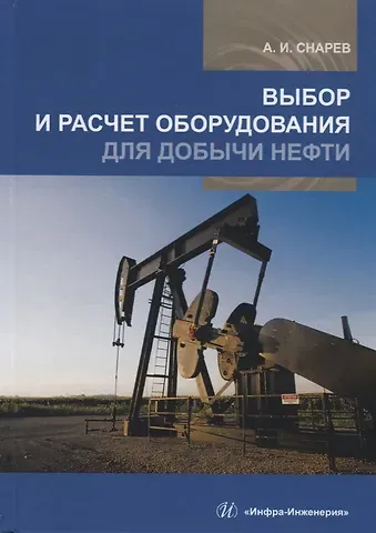 Анатолий Иванович Снарев Выбор и расчет оборудования для добычи нефти. Учебное пособие