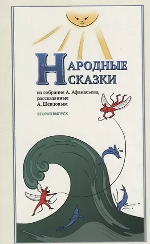 Александр Александрович Шевцов Народные Сказки, из собрания А. Афанасьева, рассказанные А. Шевцовым. Выпуск II.