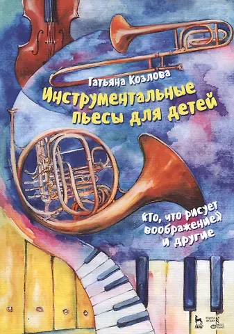 Татьяна Михайловна Козлова Инструментальные пьесы для детей. „То, что рисует воображение“ и другие. Ноты