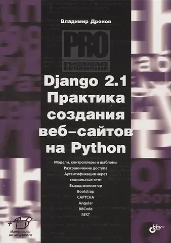 Владимир Александрович Дронов Django 2.1 Практика создания веб-сайтов на Python. Модели, контроллеры и шаблоны. Разграничение доступа. Аутентификация через социальные сети. Вывод миниатюр. Bootstrap. Captcha. Angular. Bbcode. Rest