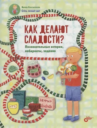 Марина К. Константинова Как делают сладости? Познавательные истории, лабиринты, задания