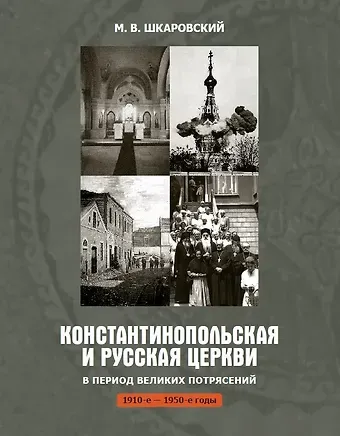 Михаил Витальевич Шкаровский Константинопольская и Русская Церкви в период великих потрясений (1910-е - 1950-е гг.)