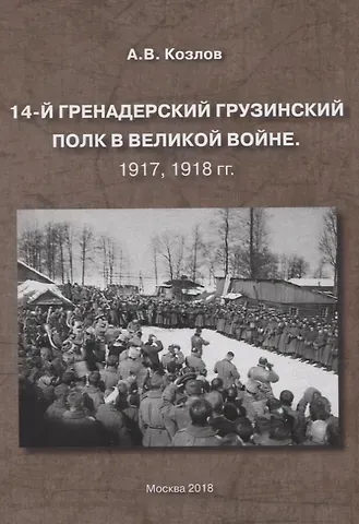 Александра Витальевич Козлов 14-й гренадерский грузинский полк в великой войне. 1917, 1918 гг.