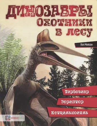 Пол Мейсон Динозавры. Охотники в лесу: тарбозавр, эораптор, кетцалькоатль