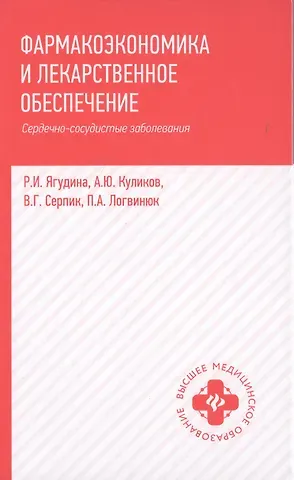 Роза Исмаиловна Ягудина, Андрей Юрьевич Куликов, Вячеслав Геннадьевич Серпик Фармакоэкономика и лекарст.обеспеч.:сердечно-сосуд