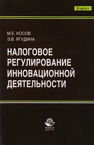 Михаил Евгеньевич Косов, Эльвира Владимировна Ягудина Налоговое регулирование инновационной деятельности. Монография