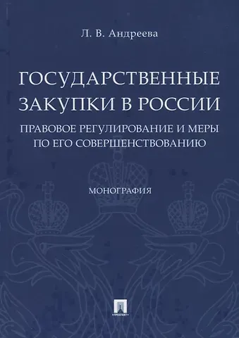 Любовь Васильевна Андреева Государственные закупки в России: правовое регулирование и меры по его совершенствованию. Монография