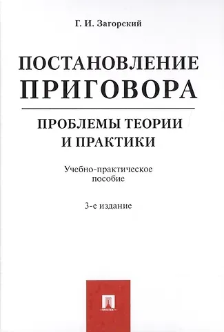 Геннадий Ильич Загорский Постановление приговора. Проблемы теории и практики. Учебно-практическое пособие