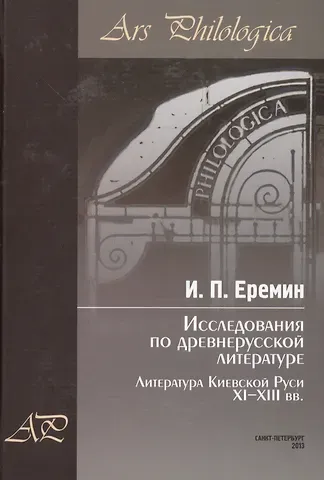 Игорь Петрович Еремин Исследования по древнерусской литературе. Т.1: Литература Киевской Руси XI-XIII вв.