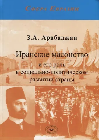 Завен Артёмович Арабаджян Иранское масонство и его роль в социально-политическом развитии страны