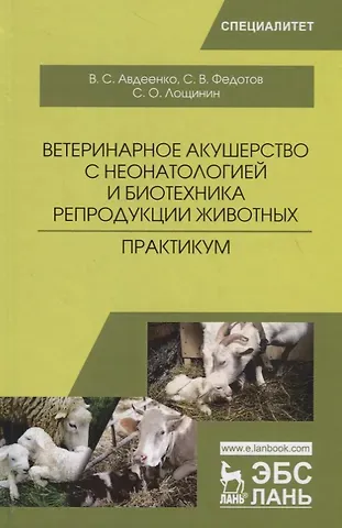 Владимир Семенович Авдеенко Ветеринарное акушерство с неонатологией и биотехника репродукции животных. Практикум