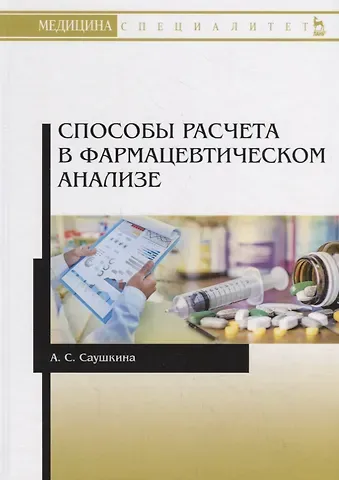 Анна Степановна Саушкина Способы расчета в фармацевтическом анализе. Учебное пособие
