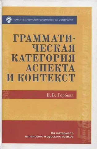 Елена Викторовна Горбова Грамматическая категория аспекта и контекст (на материале испанского и русского языков)