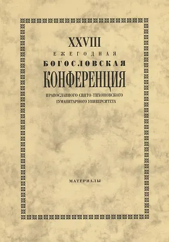 XXVIII Ежегодная богословская конференция Православного свято-тихоновского гуманитарного университета. Материалы