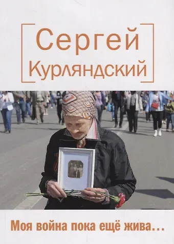 Сергей Борисович Курляндский Моя война пока еще жива… Стихи