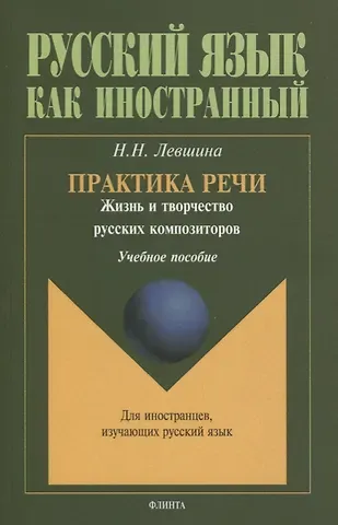 Наталья Николаевна Левшина Практика речи. Жизнь и творчество русских композиторов. Учебное пособие