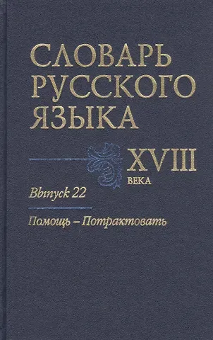 А. А. Алексеев Словарь русского языка XVIII века. Выпуск 22. Помощь-Потрактовать