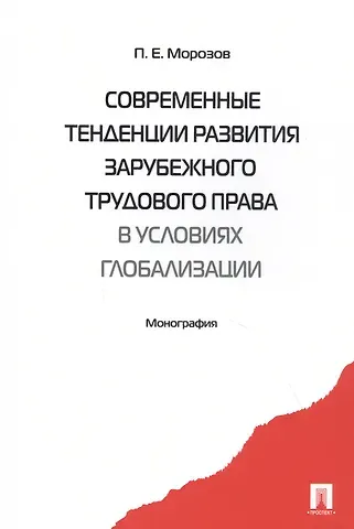 Павел Евгеньевич Морозов Современные тенденции развития зарубежного трудового права в условиях глобализации. Монография