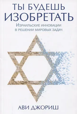 Ави Джориш Ты будешь изобретать. Израильские инновации в решении мировых задач