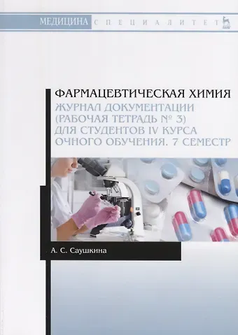 Анна Степановна Саушкина Фармацевтическая химия. Журнал документации (рабочая тетрадь № 3) для студентов IV курса очного обучения. 7 семестр. Учебное пособие