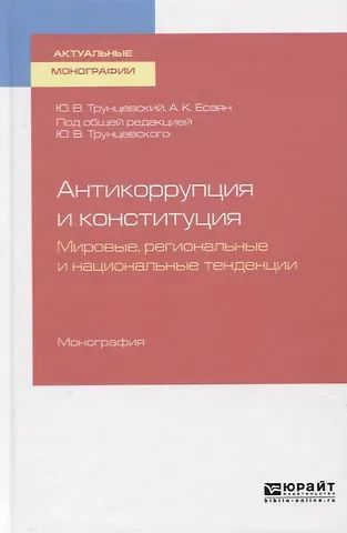 Юрий Владимирович Трунцевский Антикоррупция и конституция. Мировые, региональные и национальные традиции. Монография