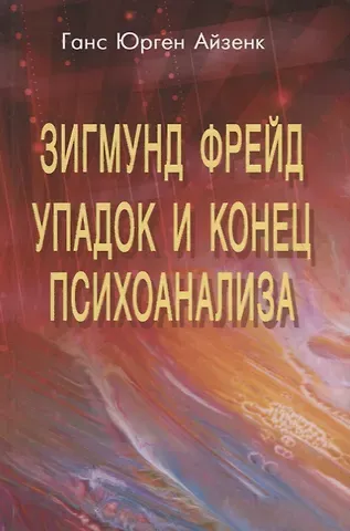 Ганс Юрген Айзенк Зигмунд Фрейд. Упадок и конец психоанализа