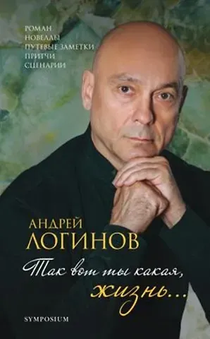 Андрей Логинов Так вот ты какая, жизнь… Роман, новеллы, путевые заметки, притчи, сценарии