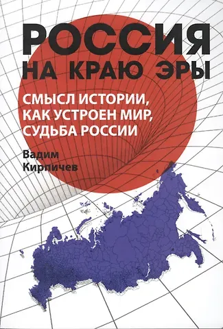 Вадим Владимирович Кирпичев Россия на краю эры. Смысл истории, как устроен мир, судьба России