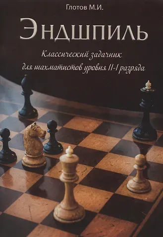 Михаил Игоревич Глотов Эндшпиль. Классический задачник для шахматистов уровня II-I разряда