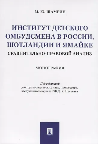 Дмитрий Константинович Нечевин Институт детского омбудсмена в России, Шотландии и Ямайке: сравнительно-правовой анализ. Монография