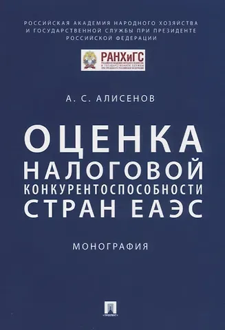 Алисен Сакинович Алисенов Оценка налоговой конкурентоспособности стран ЕАЭС. Монография
