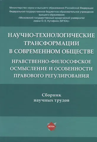 Научно-технологические трансформации в современном обществе: нравственно-философское осмысление и особенности правового регулирования. Сборник научных трудов
