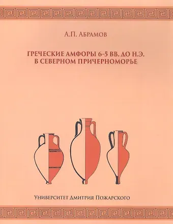 Андрей Петрович Абрамов Греческие амфоры 6–5 вв. до н.э. в Северном Причерноморье