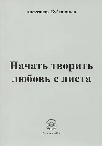 Александр Николаевич Бубенников Начать творить любовь с листа. Стихи