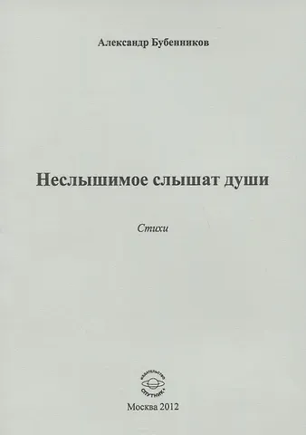 Александр Николаевич Бубенников Неслышимое слышат души. Стихи
