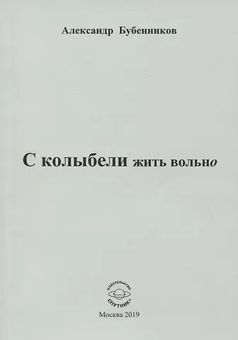 Александр Николаевич Бубенников С колыбели жить вольно. Стихи