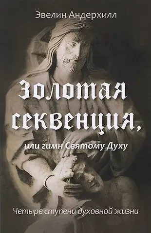 Эвелин Андерхилл Золотая Секвенция или гимн Святому Духу. Четыре ступени духовной жизни