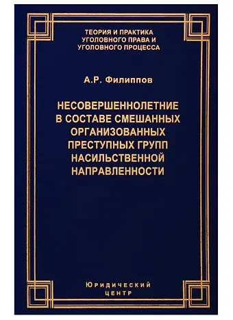 А. Р. Филиппов Несовершеннолетние в составе смешанных организованных преступных групп насильственной направленности