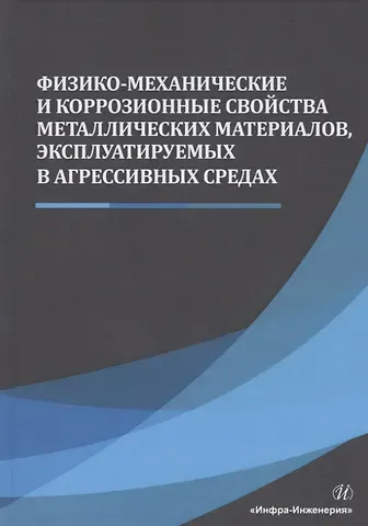Николай Николаевич Сергеев Физико-механические и коррозионные свойства металлических материалов, эксплуатируемых в агрессивных средах. Монография