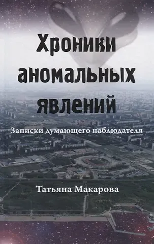 Татьяна Макарова Хроники аномальных явлений. Записки думающего наблюдателя. Том 1