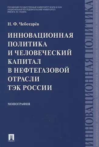 Николай Федорович Чеботарев Инновационная политика и человеческий капитал в нефтегазовой отрасли ТЭК России. Монография