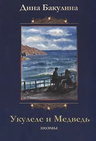 Дина Владимировна Бакулина Укулеле и Медведь. Поэмы