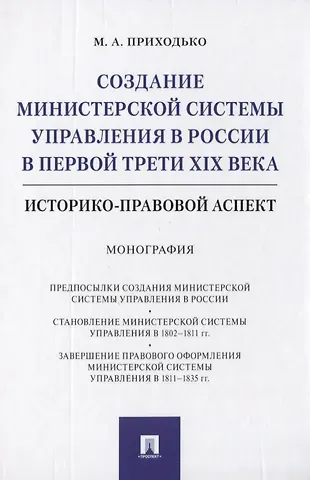 Михаил Анатольевич Приходько Создание министерской системы управления в России в первой трети XIX века. Историко-правовой аспект. Монография