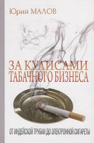 Юрий Александрович Малов За кулисами табачного бизнеса: От индейской трубки до электронной сигареты