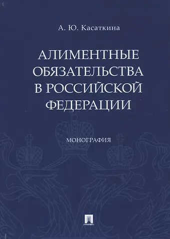 Анастасия Юрьевна Касаткина Алиментные обязательства в Российской Федерации. Монография