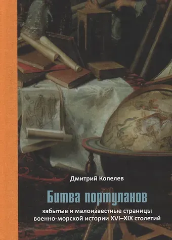 Дмитрий Николаевич Копелев Битва портуланов: Забытые и малоизвестные страницы военноморской истории XVI–XIX столетий