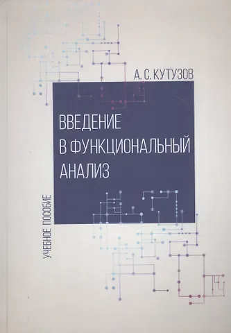 Антон Сергеевич Кутузов Введение в функциональный анализ. Учебное пособие
