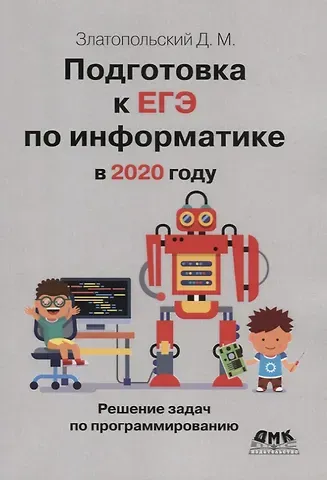 Дмитрий Михайлович Златопольский Подготовка к ЕГЭ по информатике в 2020 году. Решение задач по программированию