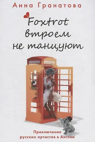 Анна Анатольевна Гранатова Foxtrot втроем не танцуют. Приключения русских артистов в Англии