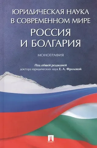 Елизавета Александровна Фролова Юридическая наука в современном мире: Россия и Болгария. Монография